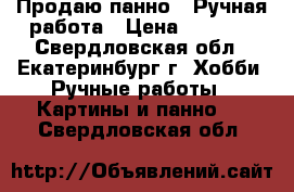 Продаю панно.  Ручная работа › Цена ­ 1 200 - Свердловская обл., Екатеринбург г. Хобби. Ручные работы » Картины и панно   . Свердловская обл.